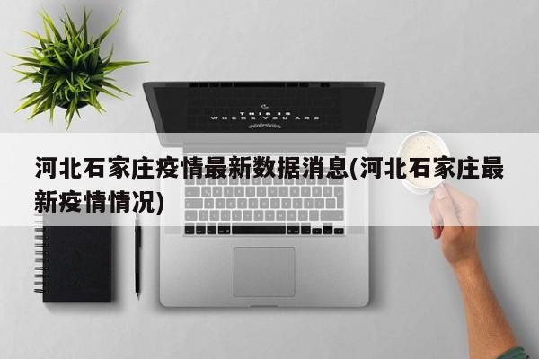 河北石家庄疫情最新数据消息(河北石家庄最新疫情情况)