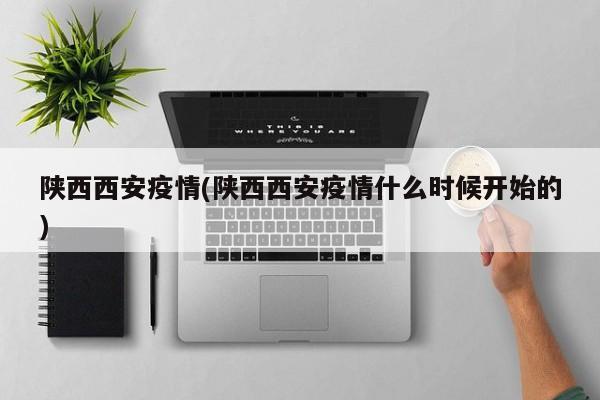 陕西西安疫情(陕西西安疫情什么时候开始的)