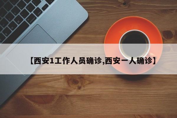 【西安1工作人员确诊,西安一人确诊】