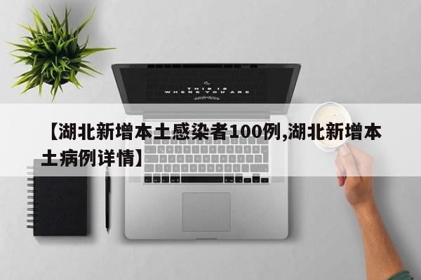【湖北新增本土感染者100例,湖北新增本土病例详情】