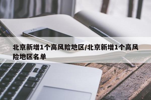 北京新增1个高风险地区/北京新增1个高风险地区名单