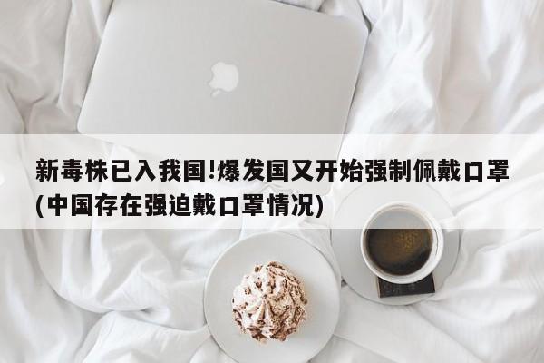 新毒株已入我国!爆发国又开始强制佩戴口罩(中国存在强迫戴口罩情况)