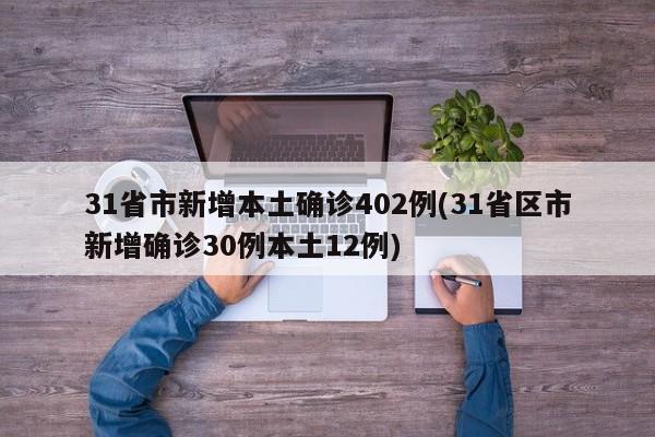 31省市新增本土确诊402例(31省区市新增确诊30例本土12例)