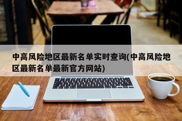中高风险地区最新名单实时查询(中高风险地区最新名单最新官方网站)
