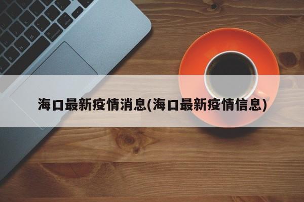 海口最新疫情消息(海口最新疫情信息)