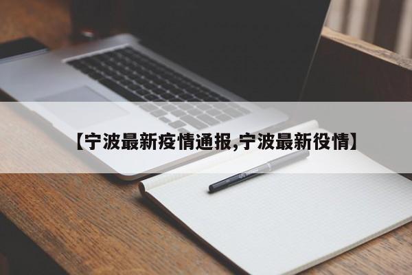 【宁波最新疫情通报,宁波最新役情】