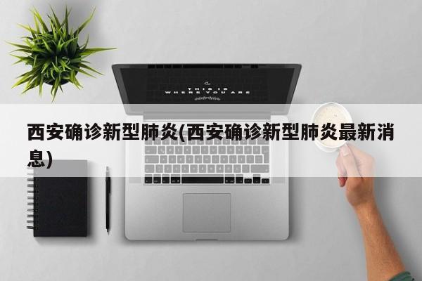 西安确诊新型肺炎(西安确诊新型肺炎最新消息)