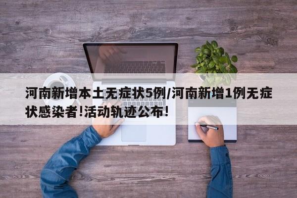 河南新增本土无症状5例/河南新增1例无症状感染者!活动轨迹公布!