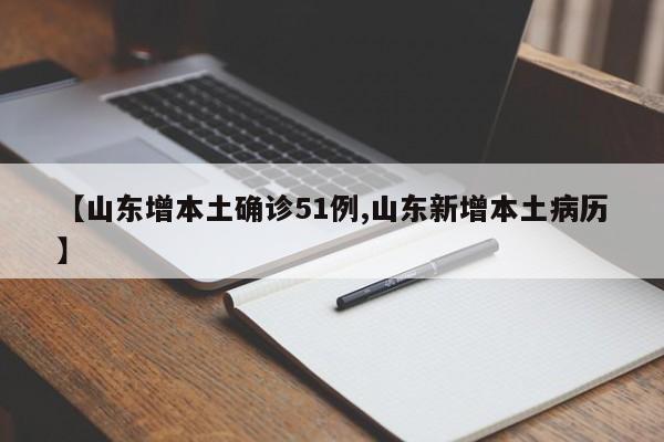 【山东增本土确诊51例,山东新增本土病历】