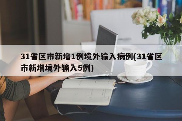 31省区市新增1例境外输入病例(31省区市新增境外输入5例)