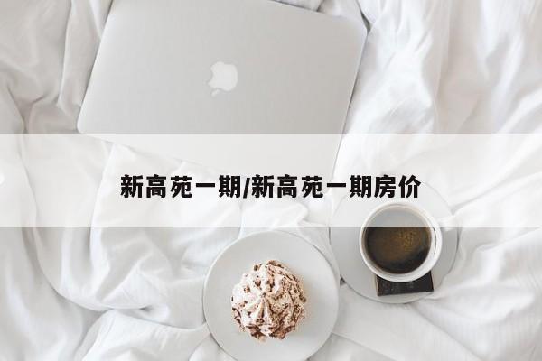新高苑一期/新高苑一期房价
