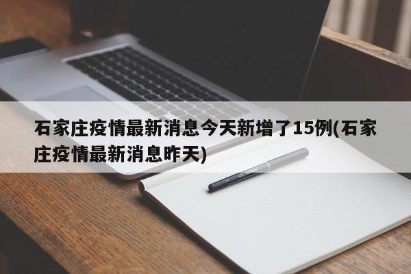 石家庄疫情最新消息今天新增了15例(石家庄疫情最新消息昨天)