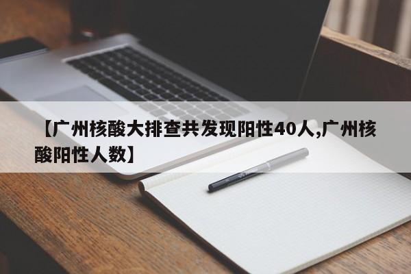 【广州核酸大排查共发现阳性40人,广州核酸阳性人数】