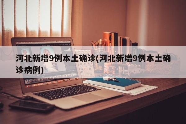河北新增9例本土确诊(河北新增9例本土确诊病例)