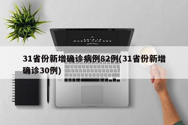 31省份新增确诊病例82例(31省份新增确诊30例)