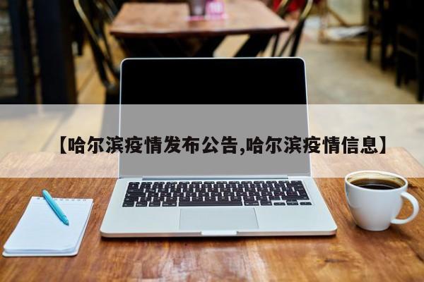 【哈尔滨疫情发布公告,哈尔滨疫情信息】