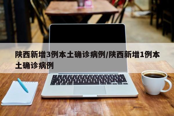 陕西新增3例本土确诊病例/陕西新增1例本土确诊病例