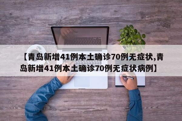 【青岛新增41例本土确诊70例无症状,青岛新增41例本土确诊70例无症状病例】