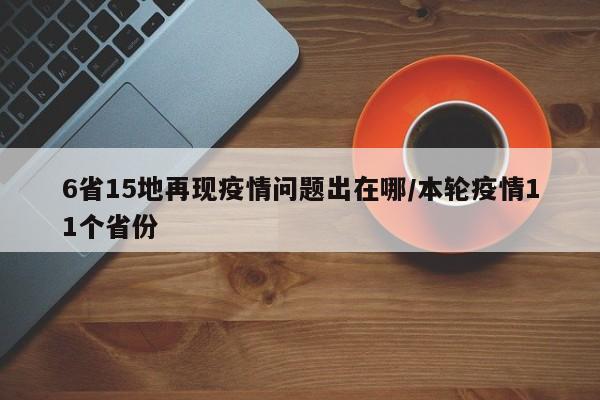 6省15地再现疫情问题出在哪/本轮疫情11个省份