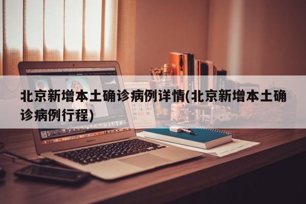北京新增本土确诊病例详情(北京新增本土确诊病例行程)
