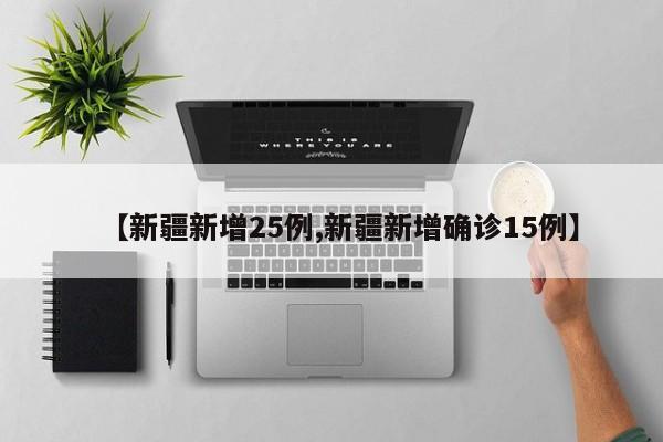 【新疆新增25例,新疆新增确诊15例】