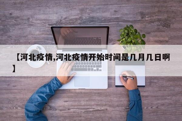 【河北疫情,河北疫情开始时间是几月几日啊】