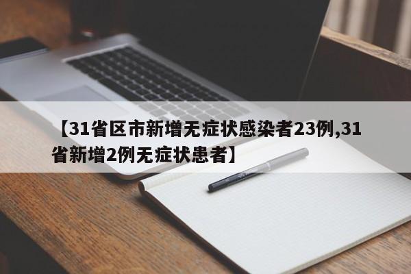 【31省区市新增无症状感染者23例,31省新增2例无症状患者】
