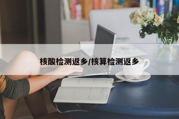 核酸检测返乡/核算检测返乡