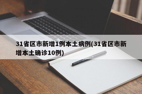 31省区市新增1例本土病例(31省区市新增本土确诊10例)
