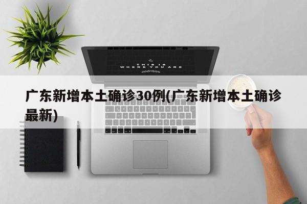 广东新增本土确诊30例(广东新增本土确诊最新)