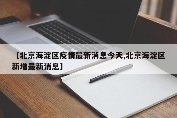 【北京海淀区疫情最新消息今天,北京海淀区新增最新消息】