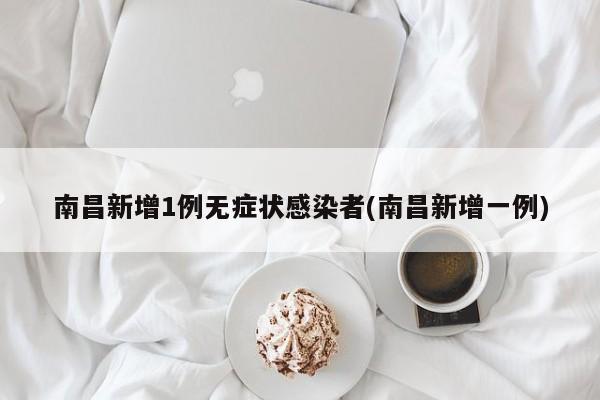 南昌新增1例无症状感染者(南昌新增一例)