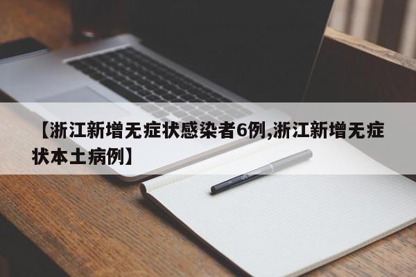 【浙江新增无症状感染者6例,浙江新增无症状本土病例】