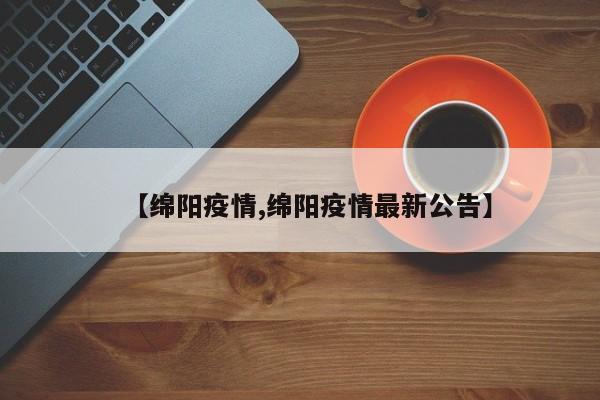 【绵阳疫情,绵阳疫情最新公告】