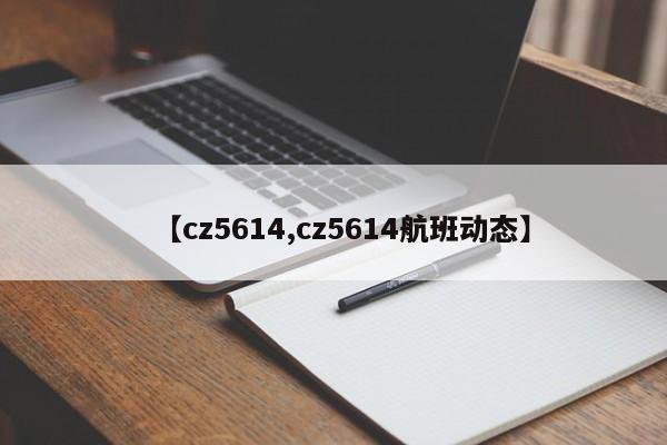 【cz5614,cz5614航班动态】