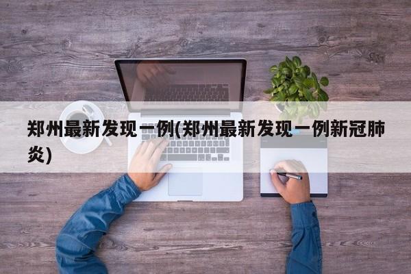 郑州最新发现一例(郑州最新发现一例新冠肺炎)