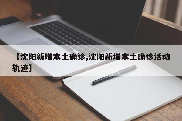 【沈阳新增本土确诊,沈阳新增本土确诊活动轨迹】