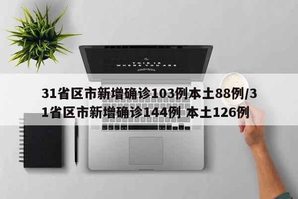 31省区市新增确诊103例本土88例/31省区市新增确诊144例 本土126例