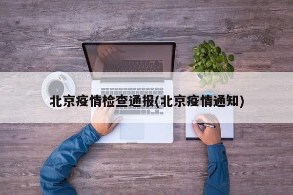 北京疫情检查通报(北京疫情通知)