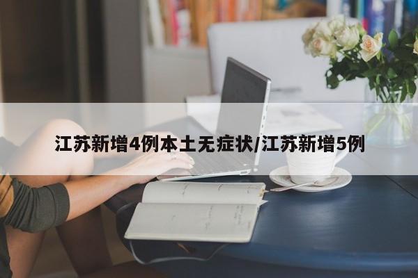 江苏新增4例本土无症状/江苏新增5例