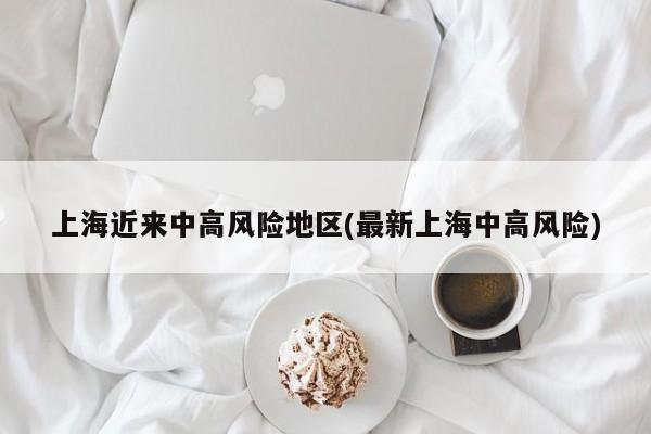 上海近来中高风险地区(最新上海中高风险)