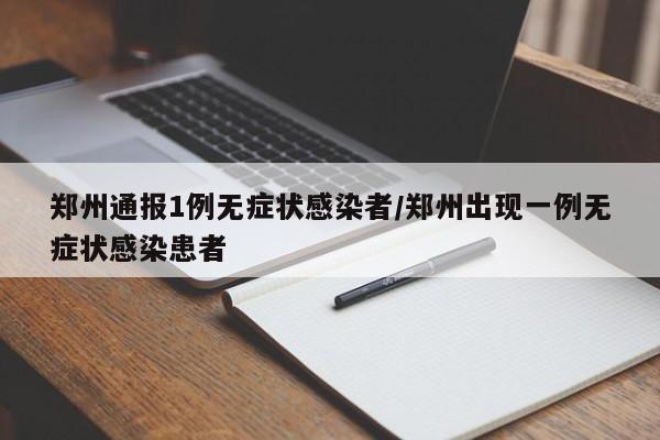 郑州通报1例无症状感染者/郑州出现一例无症状感染患者