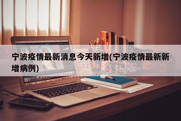 宁波疫情最新消息今天新增(宁波疫情最新新增病例)